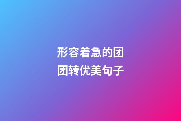 形容着急的团团转优美句子