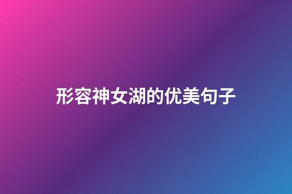形容神女湖的优美句子