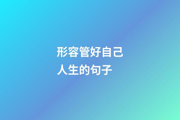 形容管好自己人生的句子