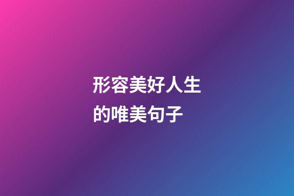 形容美好人生的唯美句子