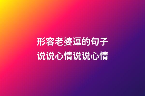 形容老婆逗的句子说说心情说说心情