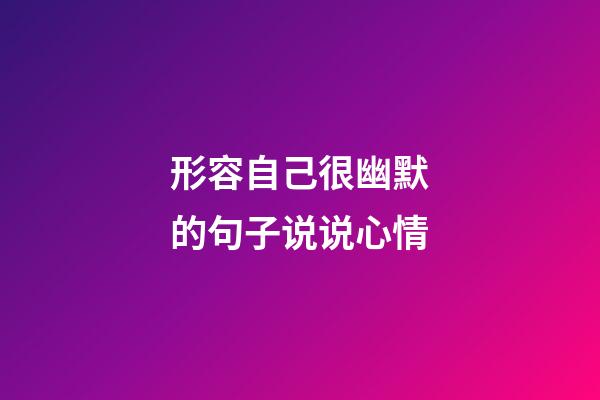 形容自己很幽默的句子说说心情