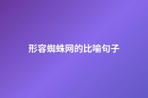 形容蜘蛛网的比喻句子