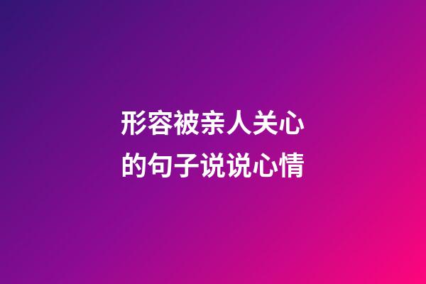 形容被亲人关心的句子说说心情