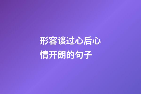 形容谈过心后心情开朗的句子