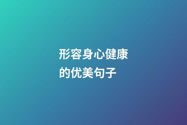 形容身心健康的优美句子