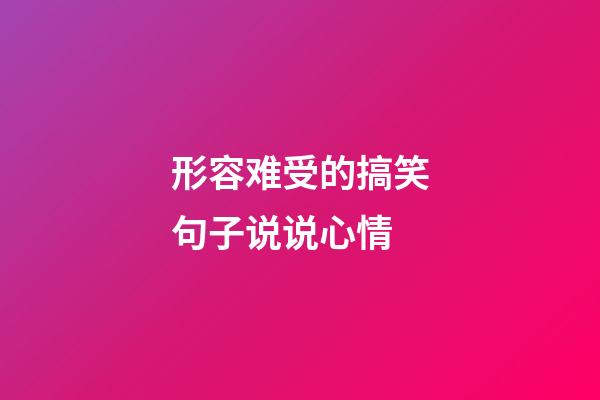 形容难受的搞笑句子说说心情
