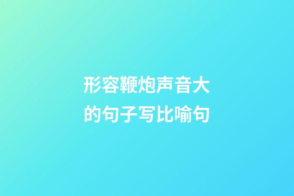 形容鞭炮声音大的句子写比喻句