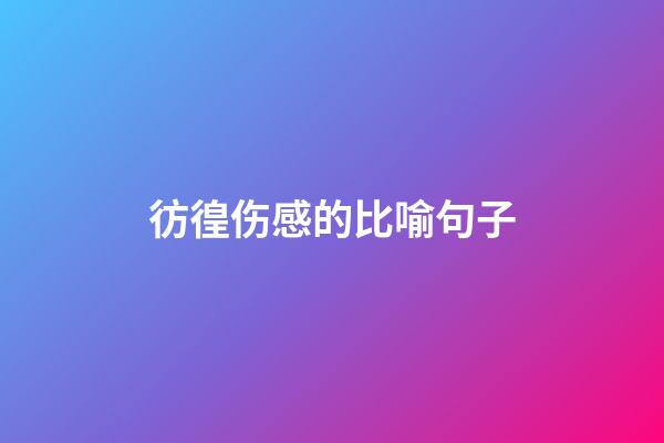 彷徨伤感的比喻句子