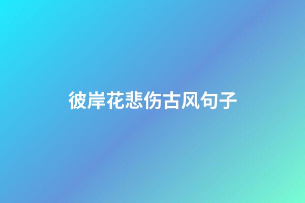 彼岸花悲伤古风句子