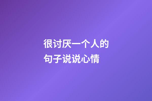 很讨厌一个人的句子说说心情