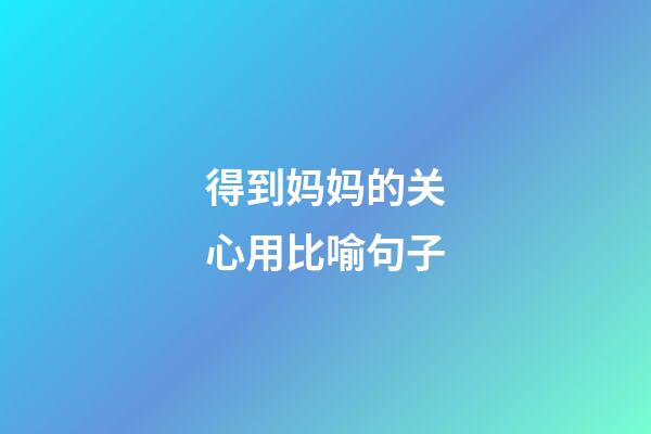 得到妈妈的关心用比喻句子