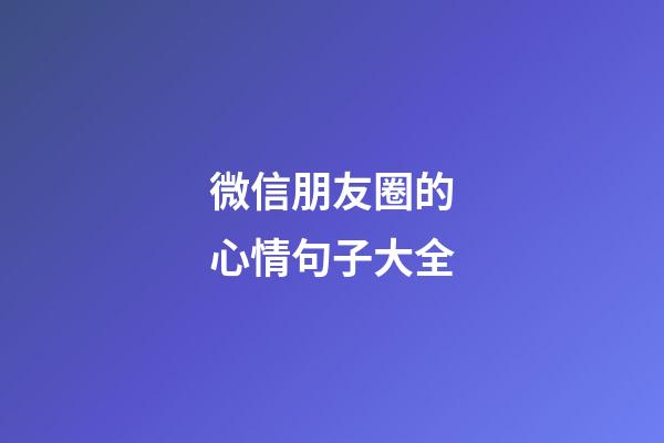 微信朋友圈的心情句子大全