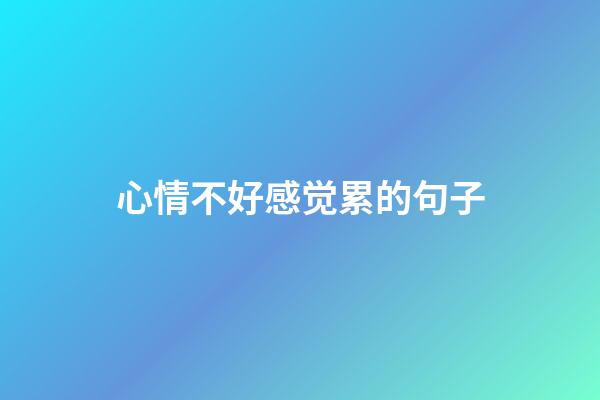 心情不好感觉累的句子