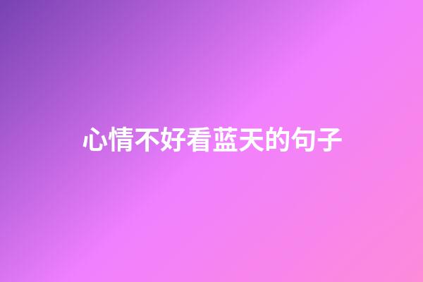 心情不好看蓝天的句子