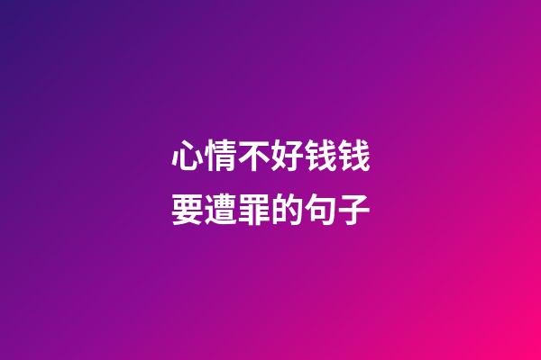 心情不好钱钱要遭罪的句子