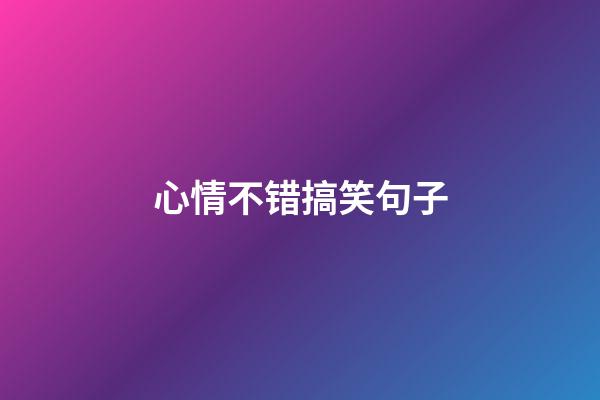 心情不错搞笑句子