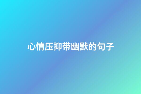 心情压抑带幽默的句子
