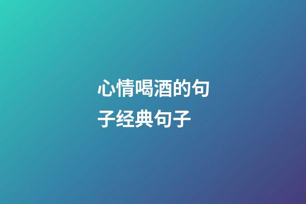 心情喝酒的句子经典句子