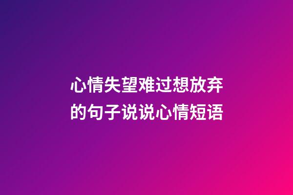 心情失望难过想放弃的句子说说心情短语