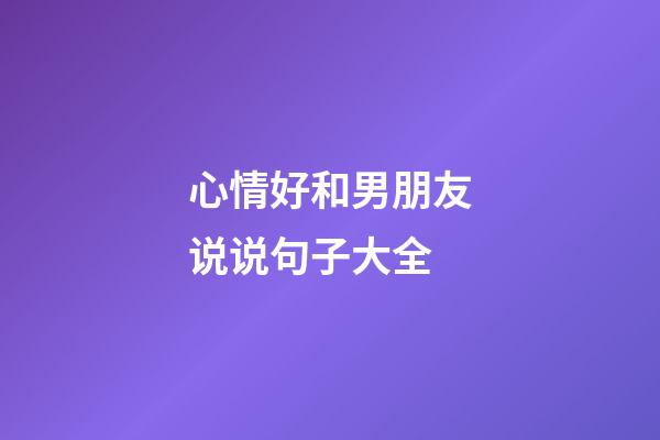 心情好和男朋友说说句子大全