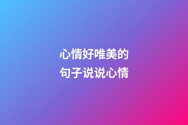 心情好唯美的句子说说心情