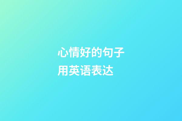 心情好的句子用英语表达