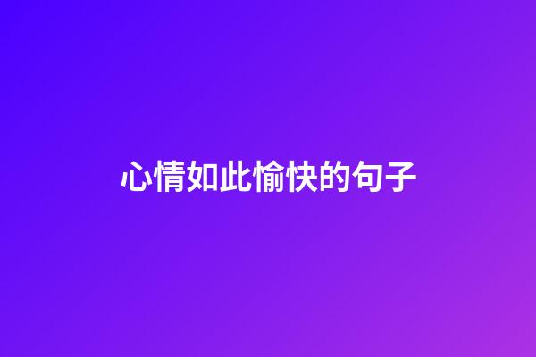 心情如此愉快的句子