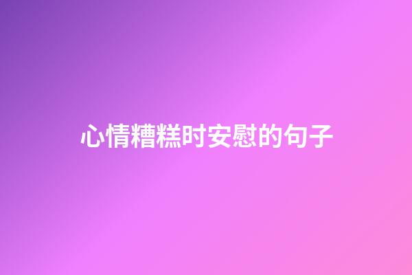 心情糟糕时安慰的句子