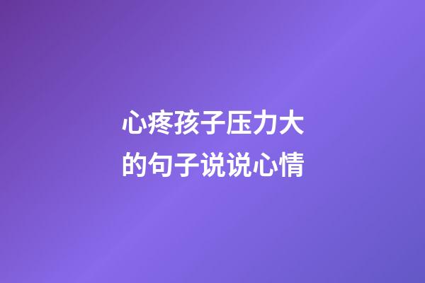 心疼孩子压力大的句子说说心情