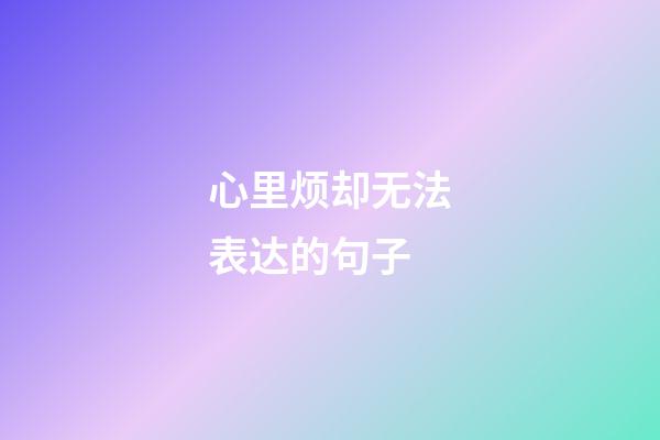 心里烦却无法表达的句子
