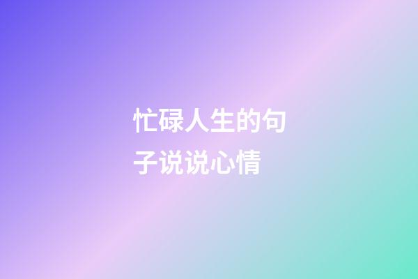 忙碌人生的句子说说心情