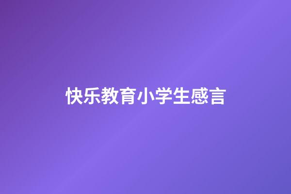 快乐教育小学生感言