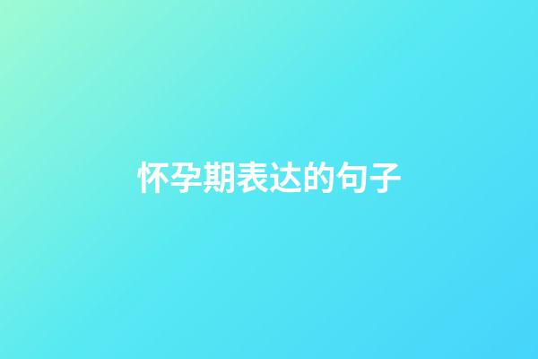 怀孕期表达的句子