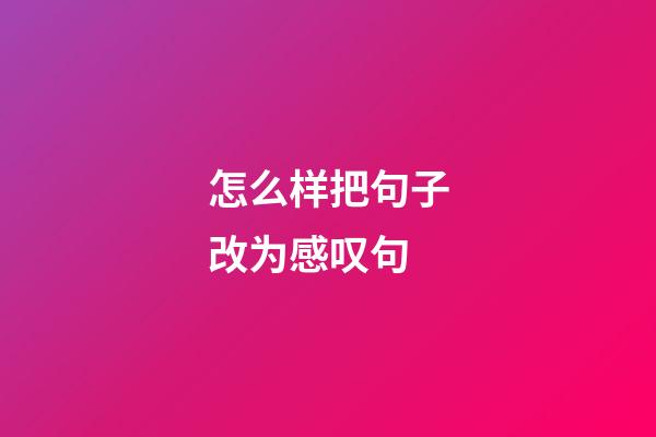 怎么样把句子改为感叹句