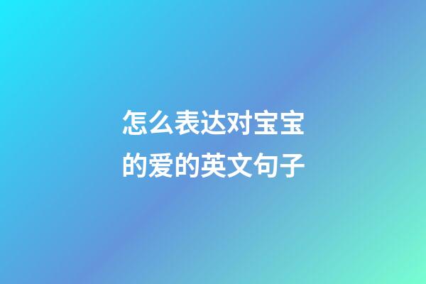 怎么表达对宝宝的爱的英文句子