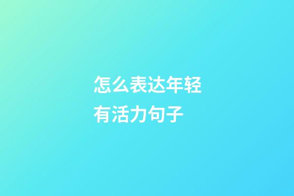 怎么表达年轻有活力句子
