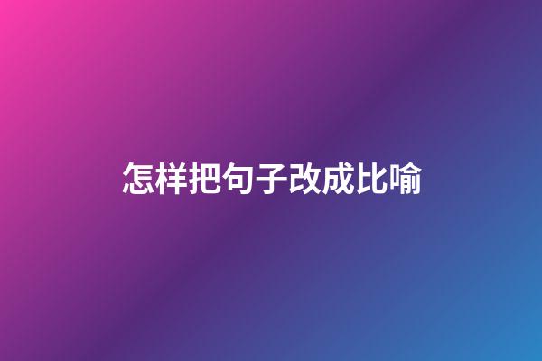怎样把句子改成比喻