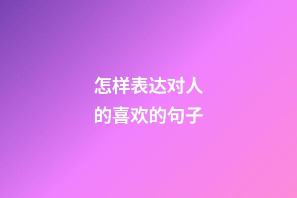 怎样表达对人的喜欢的句子