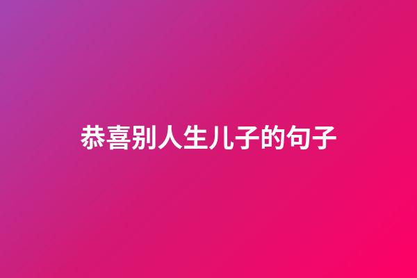 恭喜别人生儿子的句子