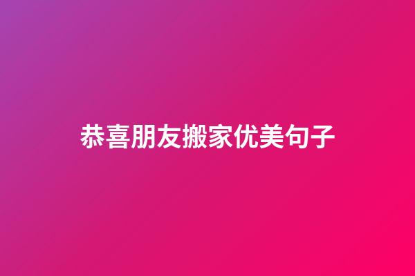 恭喜朋友搬家优美句子