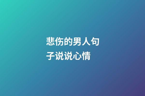 悲伤的男人句子说说心情