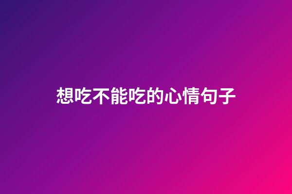想吃不能吃的心情句子