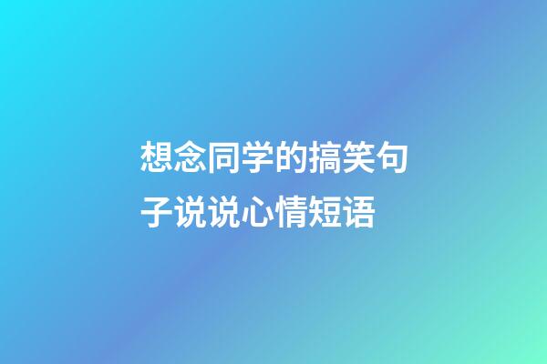 想念同学的搞笑句子说说心情短语
