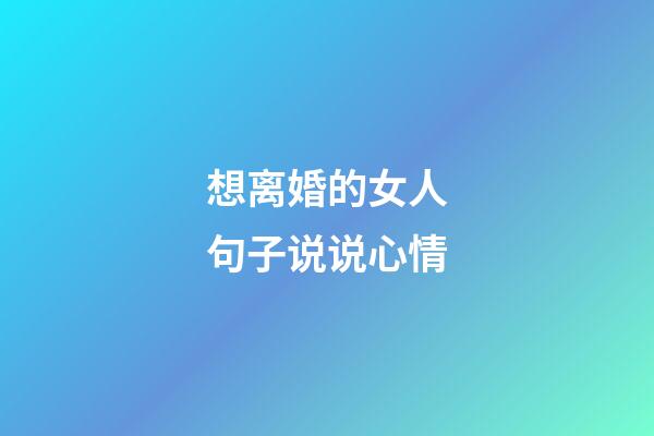 想离婚的女人句子说说心情
