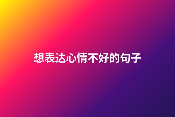 想表达心情不好的句子