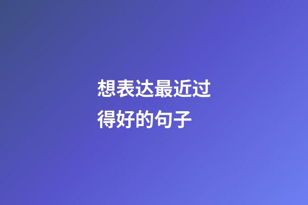 想表达最近过得好的句子