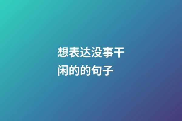 想表达没事干闲的的句子