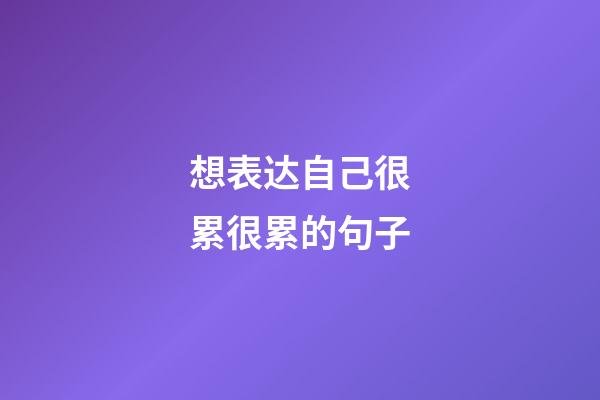 想表达自己很累很累的句子