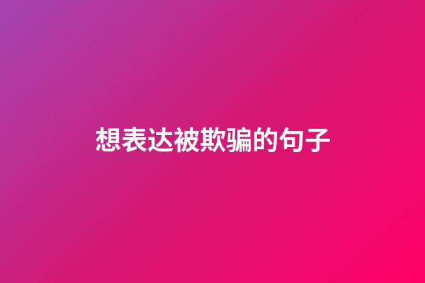 想表达被欺骗的句子